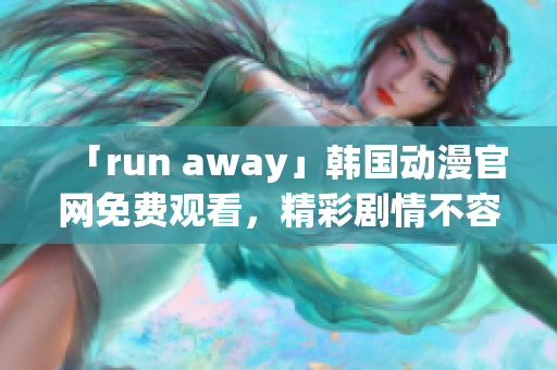 「run away」韩国动漫官网免费观看，精彩剧情不容错过！