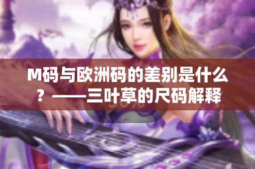 M码与欧洲码的差别是什么？——三叶草的尺码解释