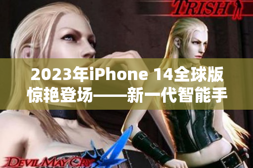 2023年iPhone 14全球版惊艳登场——新一代智能手机四大洲惊喜亮相