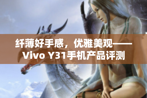 纤薄好手感，优雅美观——Vivo Y31手机产品评测