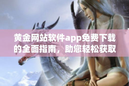 黄金网站软件app免费下载的全面指南，助您轻松获取黄金市场信息(1)