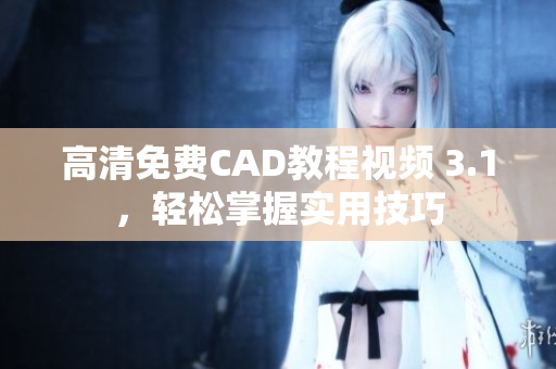 高清免费CAD教程视频 3.1，轻松掌握实用技巧