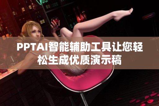 PPTAI智能辅助工具让您轻松生成优质演示稿