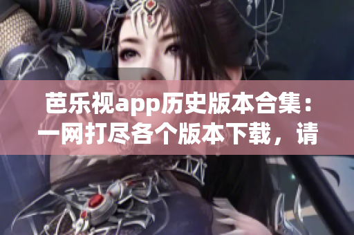 芭乐视app历史版本合集：一网打尽各个版本下载，请你选一款满意！(1)