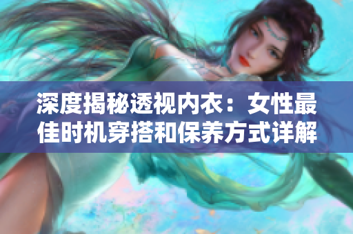 深度揭秘透视内衣：女性最佳时机穿搭和保养方式详解