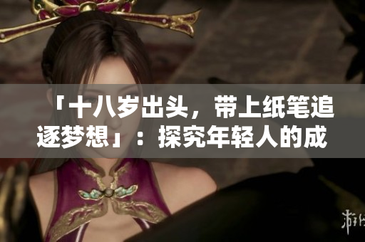 「十八岁出头，带上纸笔追逐梦想」：探究年轻人的成长与追求于创作