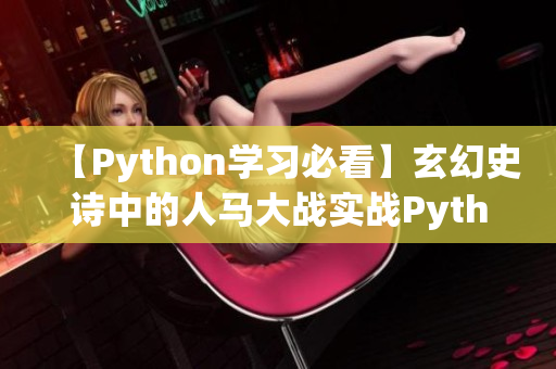 【Python学习必看】玄幻史诗中的人马大战实战Python教程