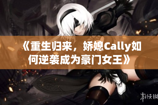 《重生归来，娇媳Cally如何逆袭成为豪门女王》