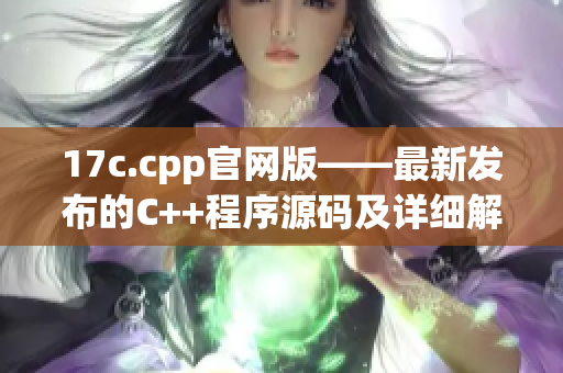 17c.cpp官网版——最新发布的C++程序源码及详细解读