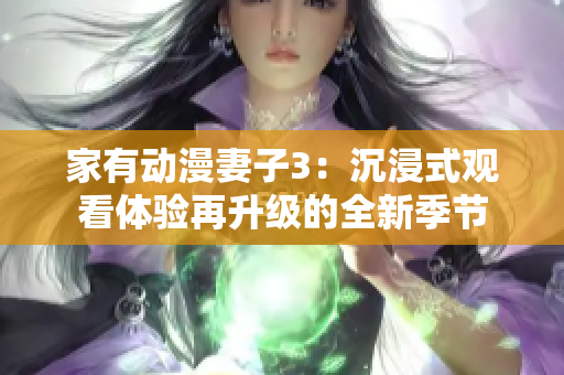 家有动漫妻子3：沉浸式观看体验再升级的全新季节