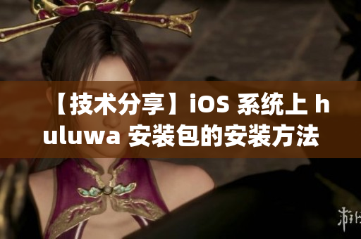 【技术分享】iOS 系统上 huluwa 安装包的安装方法详解(1)