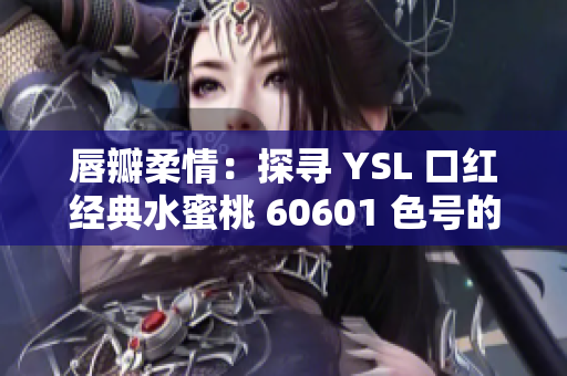 唇瓣柔情：探寻 YSL 口红经典水蜜桃 60601 色号的绝妙妆感