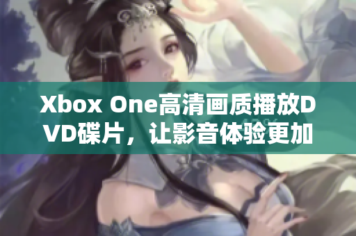 Xbox One高清画质播放DVD碟片，让影音体验更加逼真