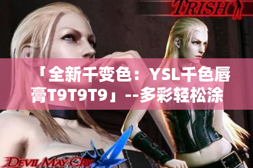 「全新千变色：YSL千色唇膏T9T9T9」--多彩轻松涂，光彩照人享!