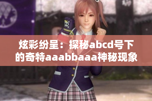 炫彩纷呈：探秘abcd号下的奇特aaabbaaa神秘现象