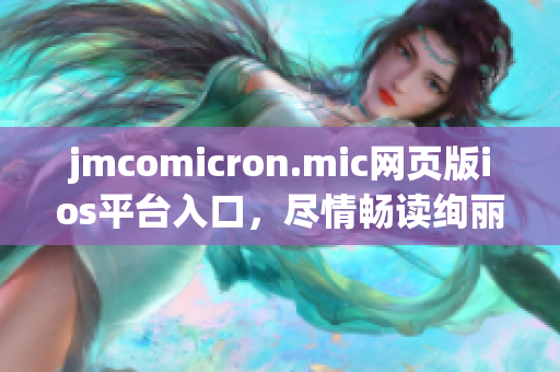 jmcomicron.mic网页版ios平台入口，尽情畅读绚丽漫画