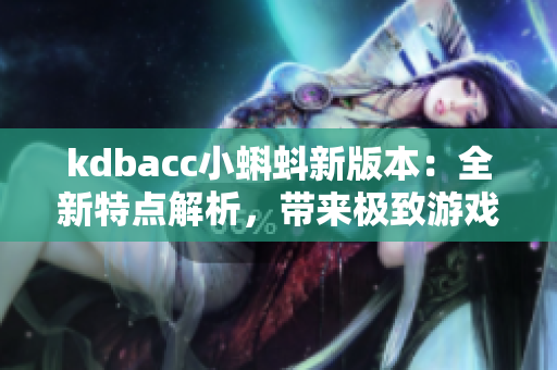 kdbacc小蝌蚪新版本：全新特点解析，带来极致游戏体验！