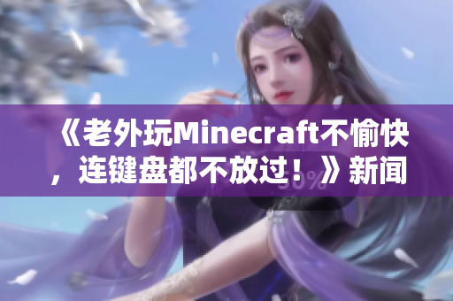 《老外玩Minecraft不愉快，连键盘都不放过！》新闻报道