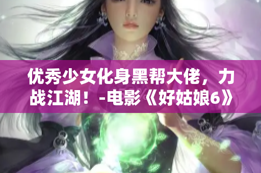 优秀少女化身黑帮大佬，力战江湖！-电影《好姑娘6》在线观看