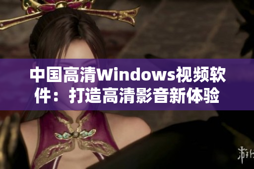 中国高清Windows视频软件：打造高清影音新体验