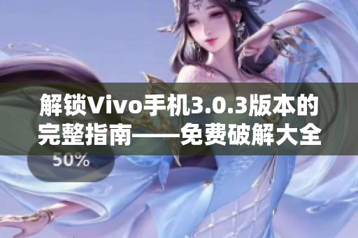 解锁Vivo手机3.0.3版本的完整指南——免费破解大全