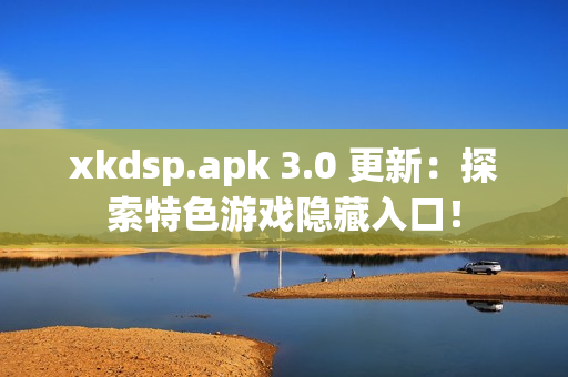 xkdsp.apk 3.0 更新：探索特色游戏隐藏入口！