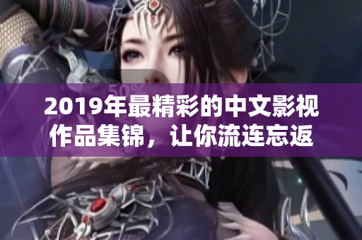 2019年最精彩的中文影视作品集锦，让你流连忘返