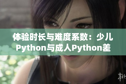 体验时长与难度系数：少儿Python与成人Python差异探析