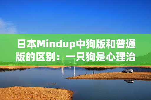 日本Mindup中狗版和普通版的区别：一只狗是心理治疗师。