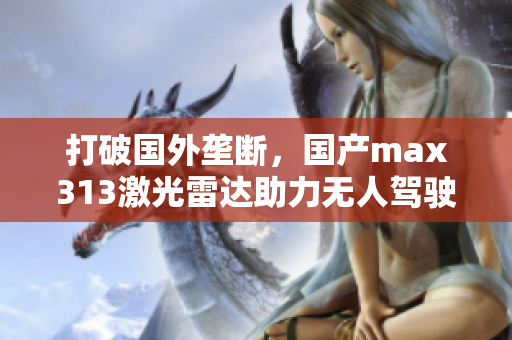 打破国外垄断，国产max313激光雷达助力无人驾驶车辆