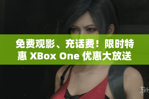 免费观影、充话费！限时特惠 XBox One 优惠大放送