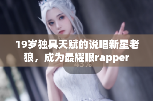 19岁独具天赋的说唱新星老狼，成为最耀眼rapper