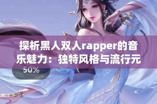 探析黑人双人rapper的音乐魅力：独特风格与流行元素并重