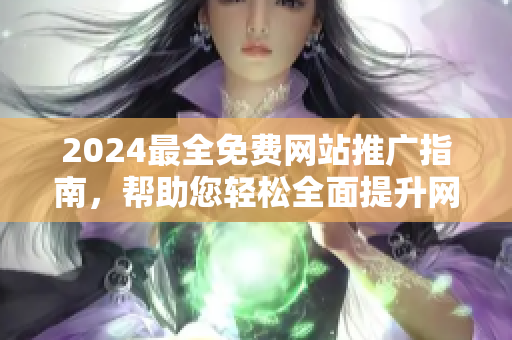 2024最全免费网站推广指南，帮助您轻松全面提升网站曝光！