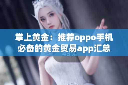 掌上黄金：推荐oppo手机必备的黄金贸易app汇总