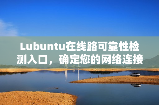 Lubuntu在线路可靠性检测入口，确定您的网络连接质量