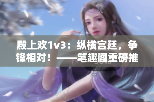 殿上欢1v3：纵横宫廷，争锋相对！——笔趣阁重磅推荐