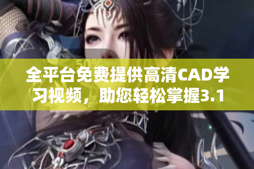 全平台免费提供高清CAD学习视频，助您轻松掌握3.1版本