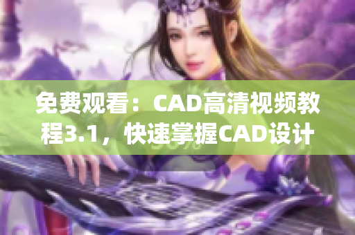 免费观看：CAD高清视频教程3.1，快速掌握CAD设计技巧(1)