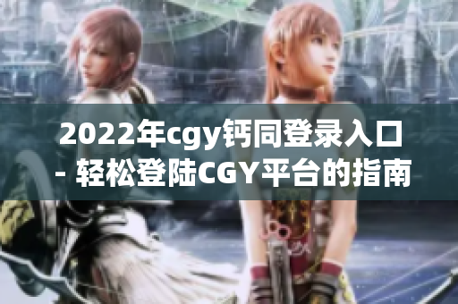 2022年cgy钙同登录入口 - 轻松登陆CGY平台的指南