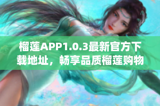 榴莲APP1.0.3最新官方下载地址，畅享品质榴莲购物体验(1)