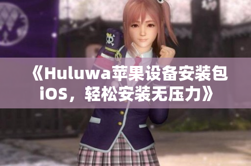 《Huluwa苹果设备安装包iOS，轻松安装无压力》