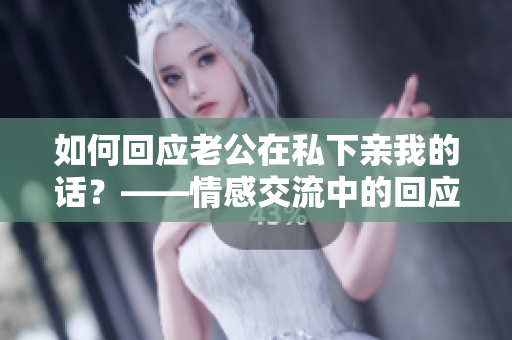 如何回应老公在私下亲我的话？——情感交流中的回应策略