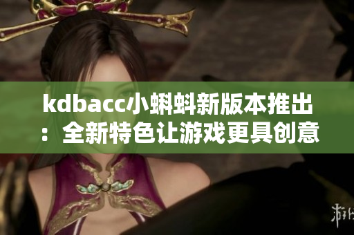 kdbacc小蝌蚪新版本推出：全新特色让游戏更具创意和挑战性！