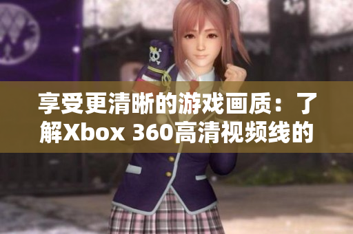 享受更清晰的游戏画质：了解Xbox 360高清视频线的使用方法