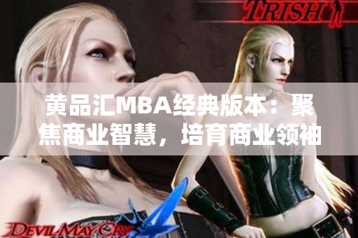 黄品汇MBA经典版本：聚焦商业智慧，培育商业领袖