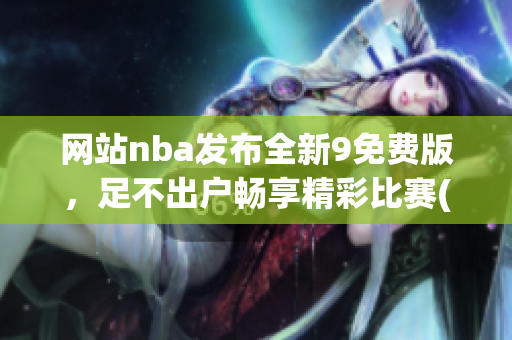 网站nba发布全新9免费版，足不出户畅享精彩比赛(1)