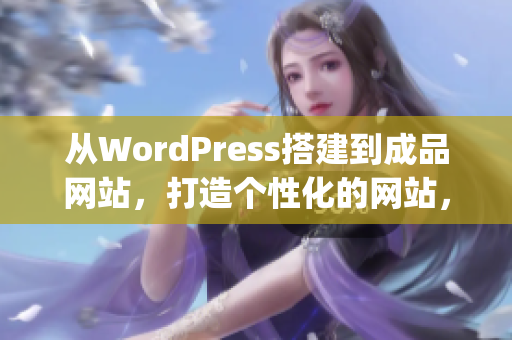 从WordPress搭建到成品网站，打造个性化的网站，助力业务腾飞(1)