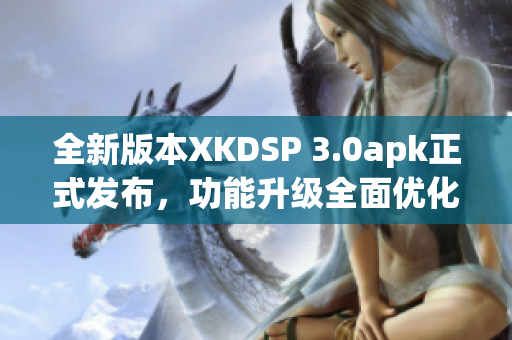 全新版本XKDSP 3.0apk正式发布，功能升级全面优化(1)