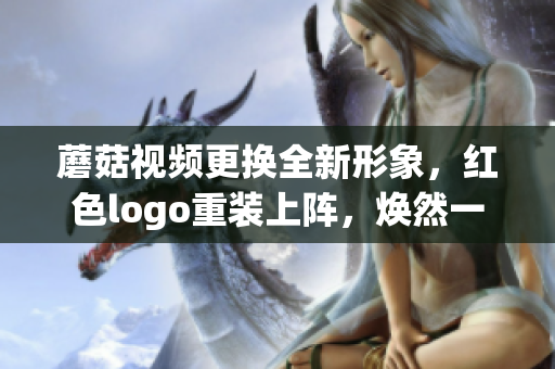 蘑菇视频更换全新形象，红色logo重装上阵，焕然一新！(1)